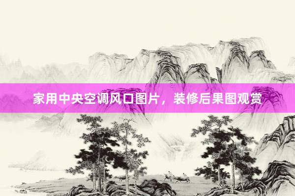 家用中央空调风口图片，装修后果图观赏