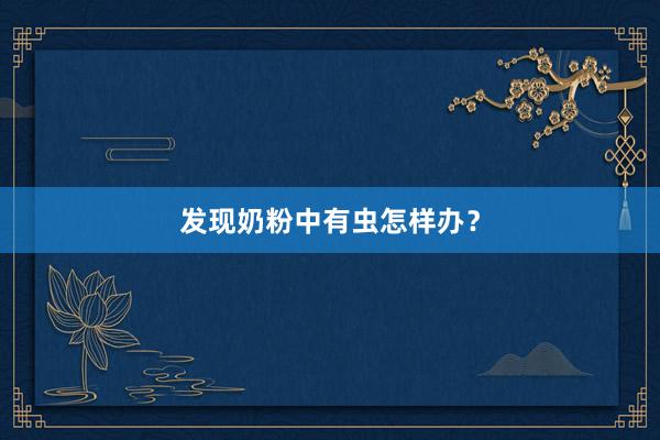 发现奶粉中有虫怎样办？