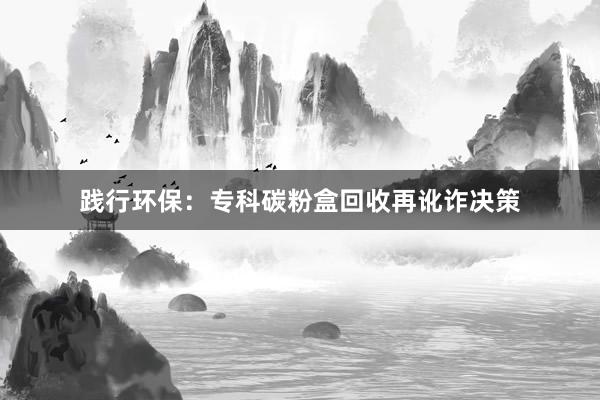 践行环保：专科碳粉盒回收再讹诈决策