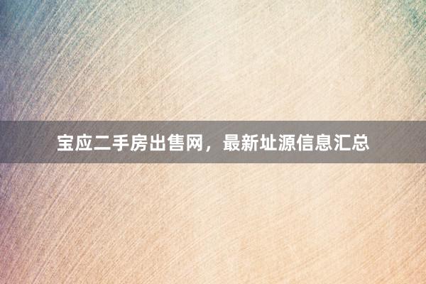 宝应二手房出售网，最新址源信息汇总