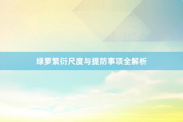 绿萝繁衍尺度与提防事项全解析